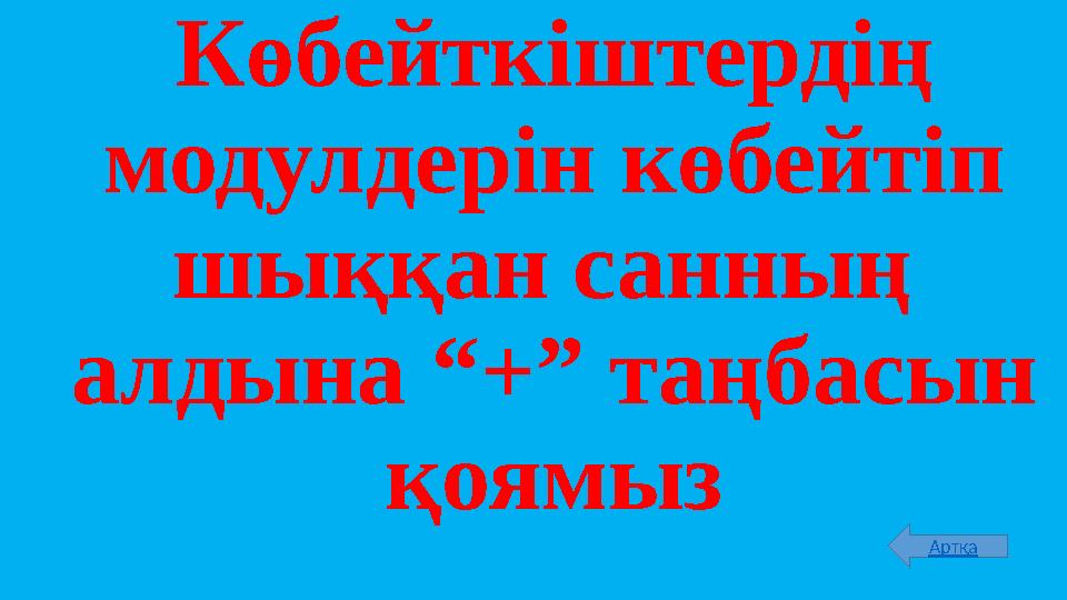 Көбейткіштердің модулдерін көбейтіп шыққан санның алдына “+” таңбасын қоямыз Артқа