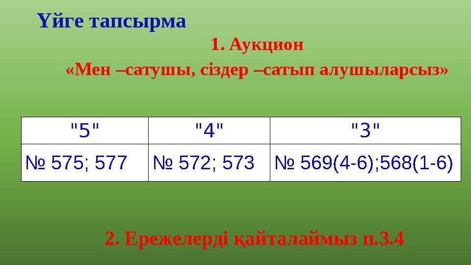 Үйге тапсырма 1. Аукцион «Мен –сатушы, сіздер –сатып алушыларсыз» 2. Ережелерді қайталаймыз п.3.4 "5" "4" "3" № 575; 577№ 572;