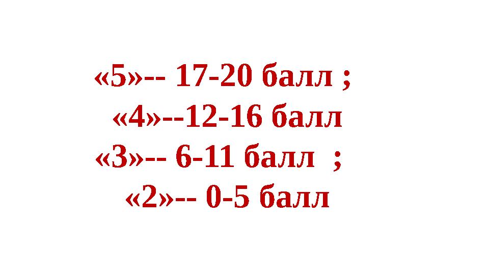 «5»-- 17-20 балл ; «4»--12-16 балл «3»-- 6-11 балл ; «2»-- 0-5 балл