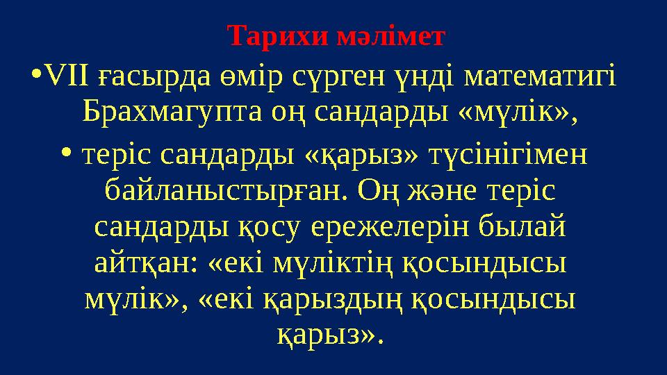 Тарихи мәлімет •VIІ ғасырда өмір сүрген үнді математигі Брахмагупта оң сандарды «мүлік», • теріс сандарды «қарыз» түсінігімен