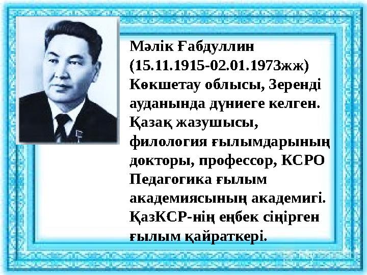 Мәлік Ғабдуллин (15.11.1915-02.01.1973жж) Көкшетау облысы, Зеренді ауданында дүниеге келген. Қазақ жазушысы, филология ғылы