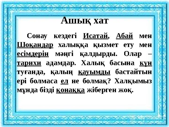 Ашық хат Сонау кездегі Исатай, Абай мен Шоқандар халыққа қызмет ету мен есімдерін мәңгі қалдырды. Олар – тарихи адамдар. Халы