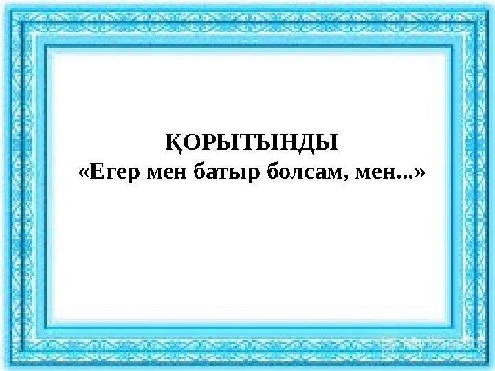 ҚОРЫТЫНДЫ «Егер мен батыр болсам, мен...»