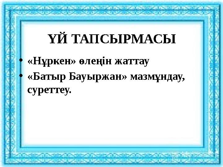 ҮЙ ТАПСЫРМАСЫ •«Нұркен» өлеңін жаттау •«Батыр Бауыржан» мазмұндау, суреттеу.