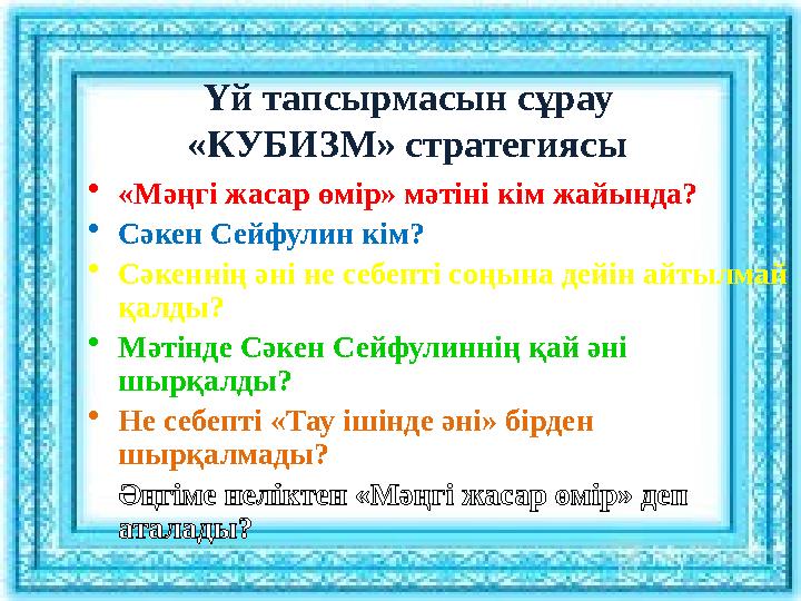 Үй тапсырмасын сұрау «КУБИЗМ» стратегиясы •«Мәңгі жасар өмір» мәтіні кім жайында? •Сәкен Сейфулин кім? •Сәкеннің әні не себепті