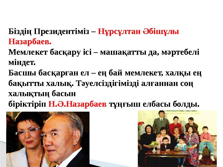 Біздің Президентіміз – Нұрсұлтан Әбішұлы Назарбаев. Мемлекет басқару ісі – машақатты да, мәртебелі міндет. Басшы басқарған