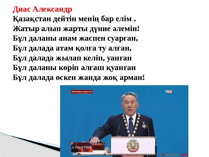 Диас Александр Қазақстан дейтін менің бар елім . Жатыр алып жарты дүние әлемін! Бұл даланы анам жаспен суарған, Бұл далада ата