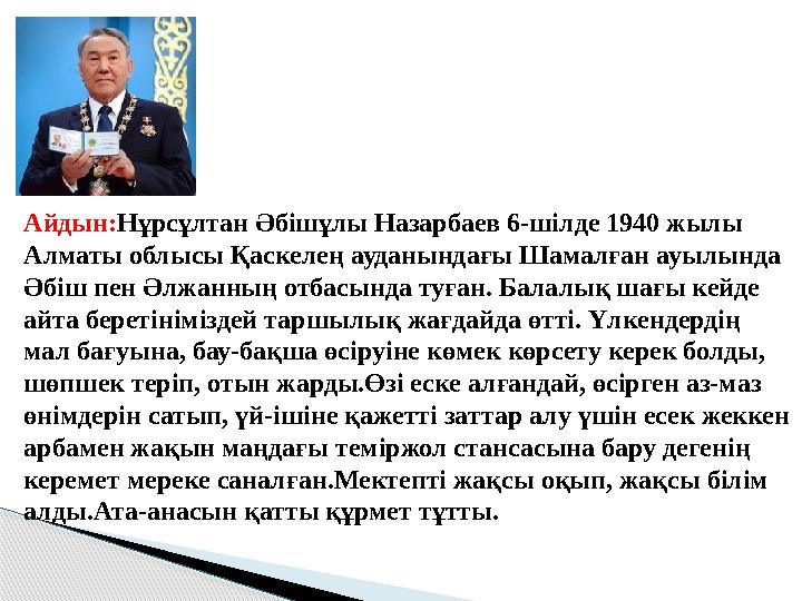 Айдын: Нұрсұлтан Әбішұлы Назарбаев 6-шілде 1940 жылы Алматы облысы Қаскелең ауданындағы Шамалған ауылында Әбіш пен Әлжанның от