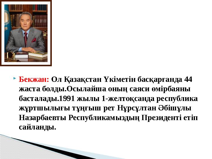  Бекжан: Ол Қазақстан Үкіметін басқарғанда 44 жаста болды.Осылайша оның саяси өмірбаяны басталады.1991 жылы 1-желтоқсанда ре