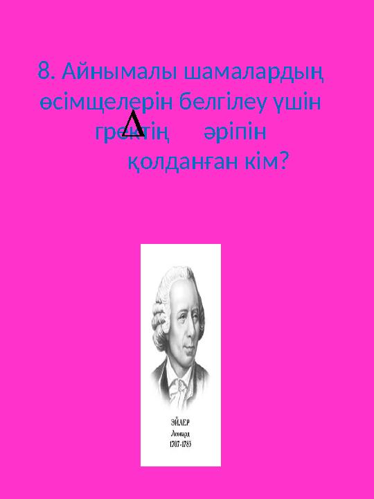 8. Айнымалы шамалардың өсімщелерін белгілеу үшін гректің әріпін қолданған кім? 