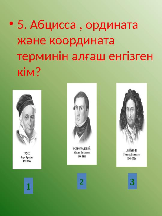 •5. Абцисса , ордината және координата терминін алғаш енгізген кім? 1 2 3