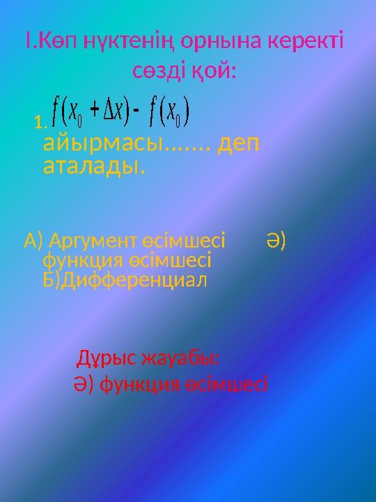 І.Көп нүктенің орнына керекті сөзді қой: 1. айырмасы....... деп аталады. А) Аргу