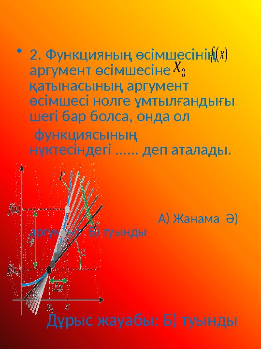 • 2. Функцияның өсімшесінің аргумент өсімшесіне қатынасының аргумент өсімшесі нолге ұмтылғандығы шегі бар болса, онда ол