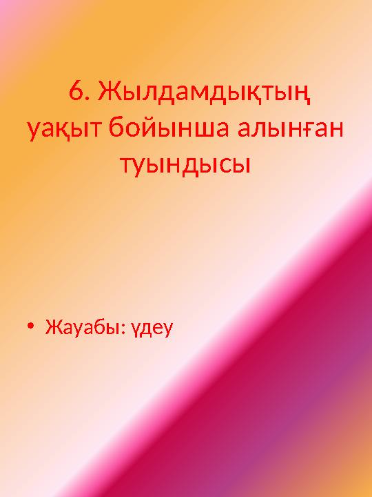 6. Жылдамдықтың уақыт бойынша алынған туындысы •Жауабы: үдеу