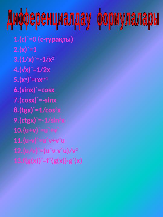 1.(с)`=0 (с-тұрақты) 2.(х)`=1 3.(1/х)`=-1/x 2 4.(√x)`=1/2x 5.(х n )`=nx n-1 6.(sinx)`=cosx 7.(cosx)`=-sinx 8.(tgx)`=1/cos 2 x 9.