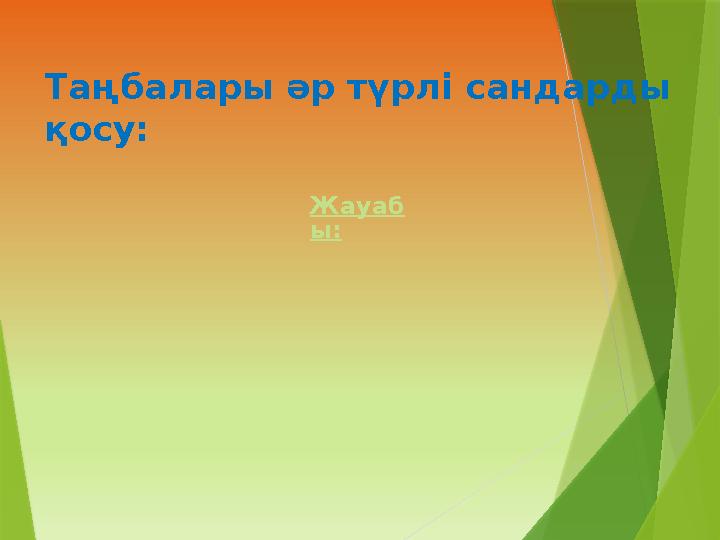 Таңбалары әр түрлі сандарды қосу: Жауаб ы: