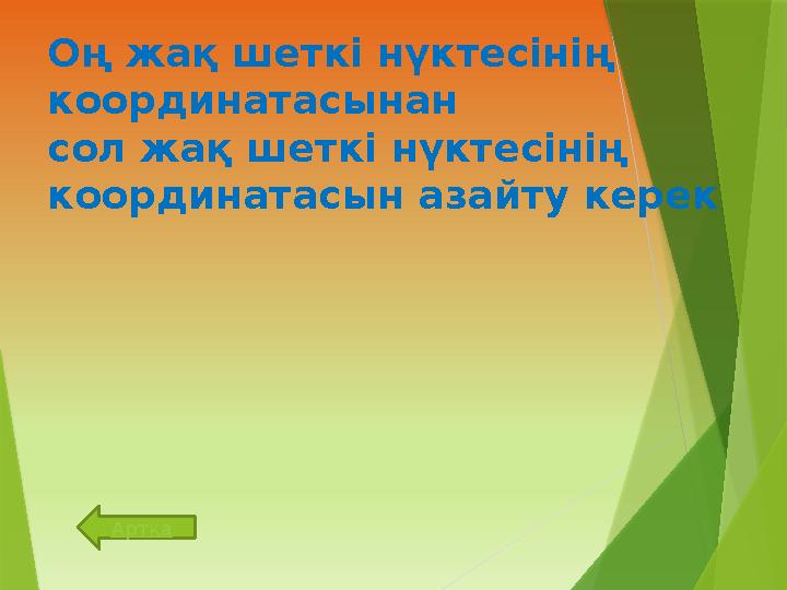 Оң жақ шеткі нүктесінің координатасынан сол жақ шеткі нүктесінің координатасын азайту керек Артқа