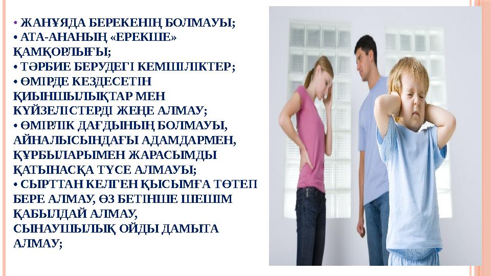 • ЖАНҰЯДА БЕРЕКЕНІҢ БОЛМАУЫ; • АТА-АНАНЫҢ «ЕРЕКШЕ» ҚАМҚОРЛЫҒЫ; • ТӘРБИЕ БЕРУДЕГІ КЕМШІЛІКТЕР; • ӨМІРДЕ КЕЗДЕСЕТІН ҚИЫНШЫЛЫ