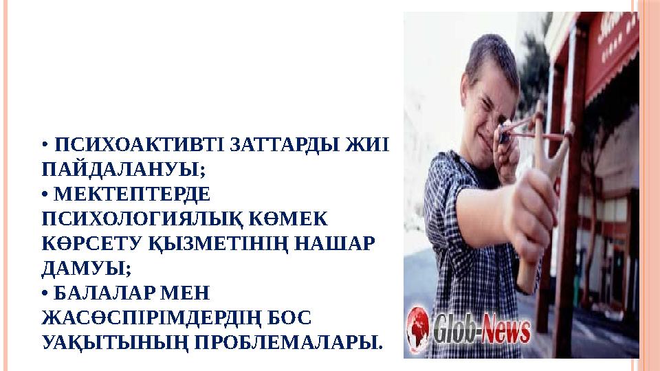 • ПСИХОАКТИВТІ ЗАТТАРДЫ ЖИІ ПАЙДАЛАНУЫ; • МЕКТЕПТЕРДЕ ПСИХОЛОГИЯЛЫҚ КӨМЕК КӨРСЕТУ ҚЫЗМЕТІНІҢ НАШАР ДАМУЫ; • БАЛАЛАР МЕН