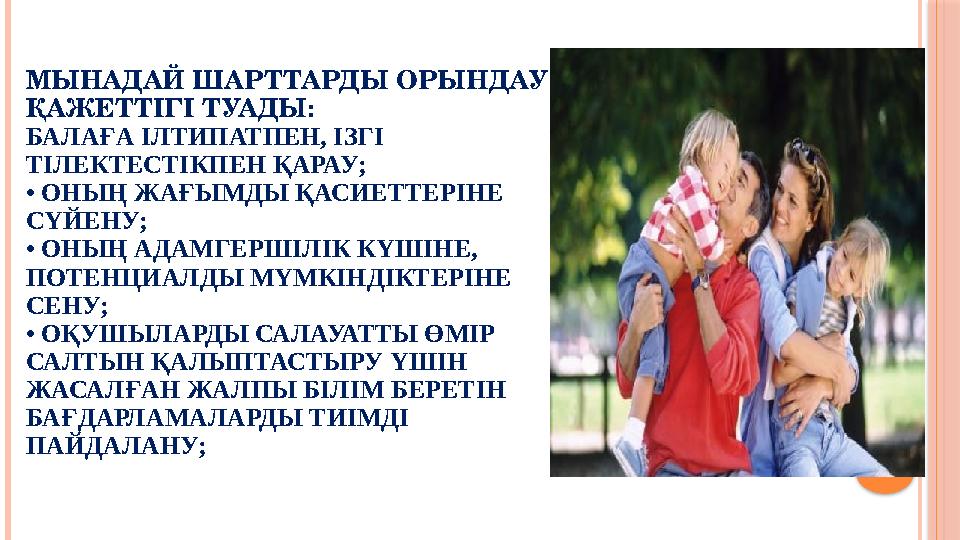 МЫНАДАЙ ШАРТТАРДЫ ОРЫНДАУ ҚАЖЕТТІГІ ТУАДЫ: БАЛАҒА ІЛТИПАТПЕН, ІЗГІ ТІЛЕКТЕСТІКПЕН ҚАРАУ; • ОНЫҢ ЖАҒЫМДЫ ҚАСИЕТТЕРІНЕ СҮЙЕ