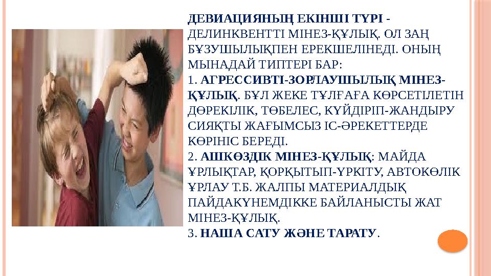 ДЕВИАЦИЯНЫҢ ЕКІНШІ ТҮРІ - ДЕЛИНКВЕНТТІ МІНЕЗ-ҚҰЛЫҚ. ОЛ ЗАҢ БҰЗУШЫЛЫҚПЕН ЕРЕКШЕЛІНЕДІ. ОНЫҢ МЫНАДАЙ ТИПТЕРІ БАР: 1. АГРЕСС