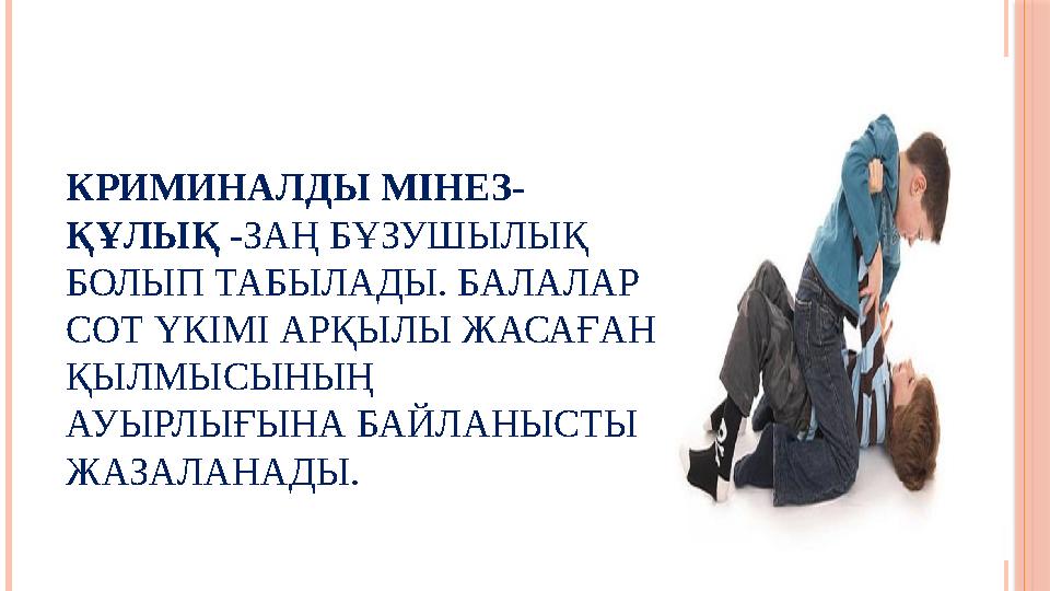 КРИМИНАЛДЫ МІНЕЗ- ҚҰЛЫҚ -ЗАҢ БҰЗУШЫЛЫҚ БОЛЫП ТАБЫЛАДЫ. БАЛАЛАР СОТ ҮКІМІ АРҚЫЛЫ ЖАСАҒАН ҚЫЛМЫСЫНЫҢ АУЫРЛЫҒЫНА БАЙЛАНЫСТЫ
