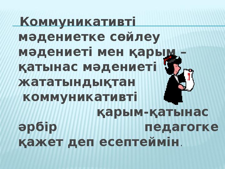 Коммуникативті мәдениетке сөйлеу мәдениеті мен қарым – қатынас мәдениеті жататындықтан коммуникативті