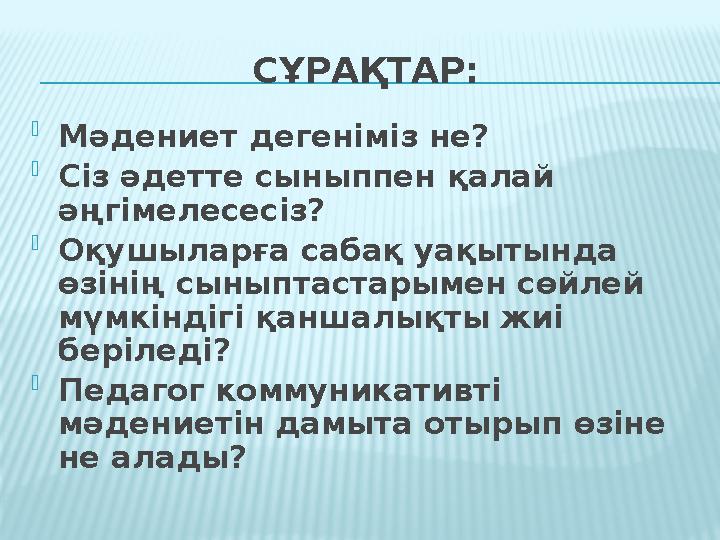 СҰРАҚТАР:  Мәдениет дегеніміз не?  Сіз әдетте сыныппен қалай әңгімелесесіз?  Оқушыларға сабақ уақытында өзінің сыныптастары