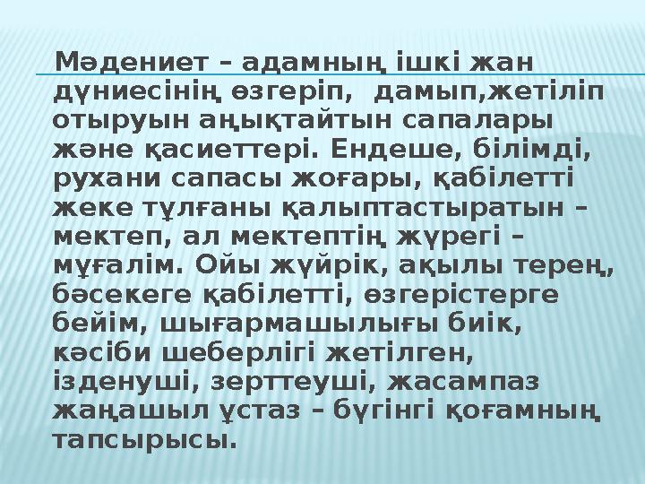 Мәдениет – адамның ішкі жан дүниесінің өзгеріп, дамып,жетіліп отыруын аңықтайтын сапалары және қасиеттері. Ендеше, білімді