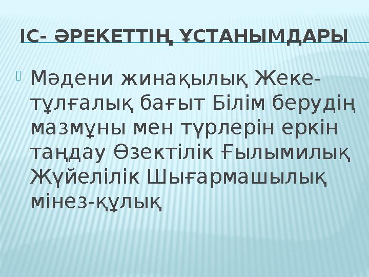 ІС- ӘРЕКЕТТІҢ ҰСТАНЫМДАРЫ Мәдени жинақылық Жеке- тұлғалық бағыт Білім берудің мазмұны мен түрлерін еркін таңдау Өзектілік Ғ