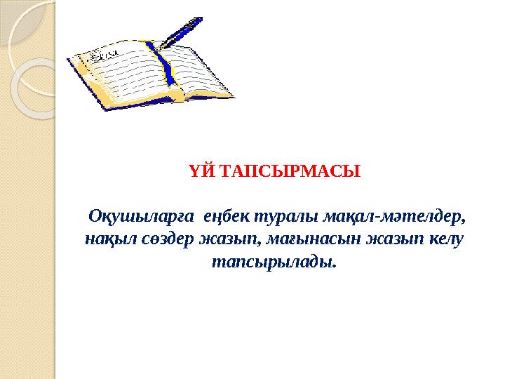 ҮЙ ТАПСЫРМАСЫ Оқушыларға еңбек туралы мақал-мәтелдер, нақыл сөздер жазып, мағынасын жазып келу тапсырылады.