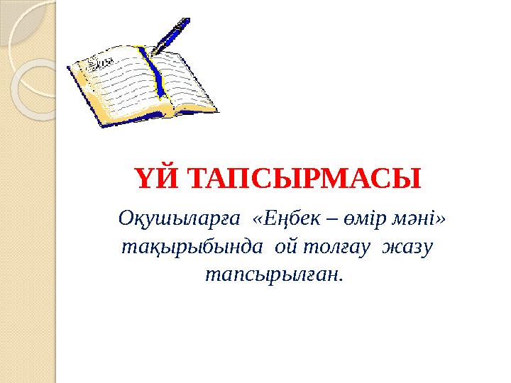 ҮЙ ТАПСЫРМАСЫ Оқушыларға «Еңбек – өмір мәні» тақырыбында ой толғау жазу тапсырылған.