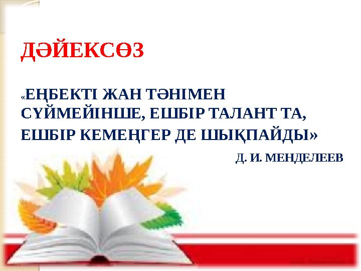 ДӘЙЕКСӨЗ «ЕҢБЕКТІ ЖАН ТӘНІМЕН СҮЙМЕЙІНШЕ, ЕШБІР ТАЛАНТ ТА, ЕШБІР КЕМЕҢГЕР ДЕ ШЫҚПАЙДЫ » Д. И. МЕНДЕЛЕЕВ