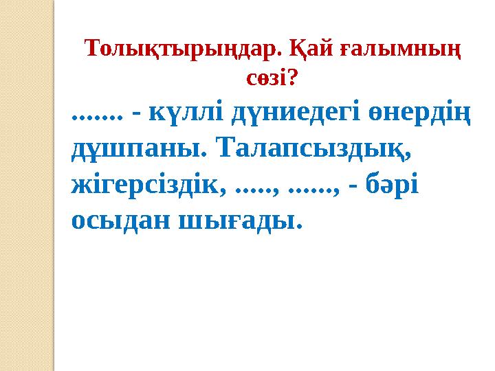 Толықтырыңдар. Қай ғалымның сөзі? ....... - күллі дүниедегі өнердің дұшпаны. Талапсыздық, жігерсіздік, ....., ......, - бәр