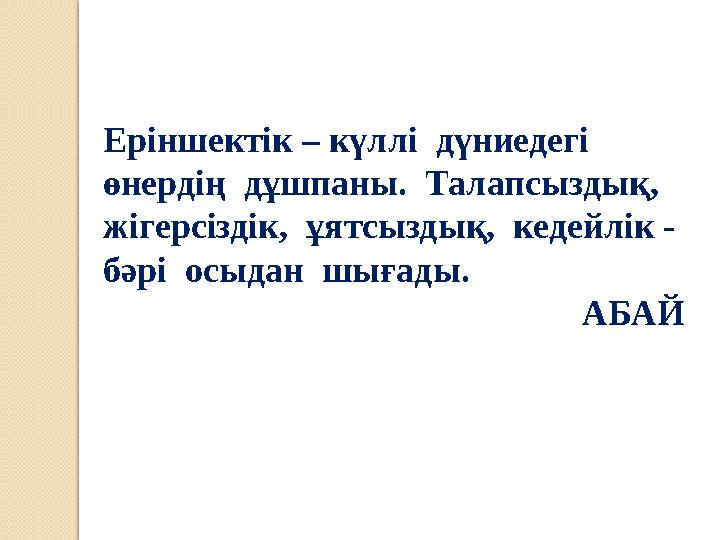 Еріншектік – күллі дүниедегі өнердің дұшпаны. Талапсыздық, жігерсіздік, ұятсыздық, кедейлік - бәрі осыдан шығады. АБ