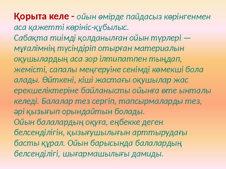 Қорыта келе - ойын өмірде пайдасыз көрінгенмен аса қажетті көрініс-құбылыс. Сабақта тиімді қолданылған ойын түрлері — мұғалімн