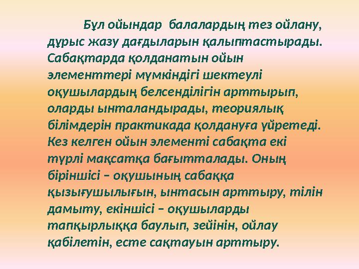 Бұл ойындар балалардың тез ойлану, дұрыс жазу дағдыларын қалыптастырады. Сабақтарда қолданатын ойын элементтері мүмкіндігі ш