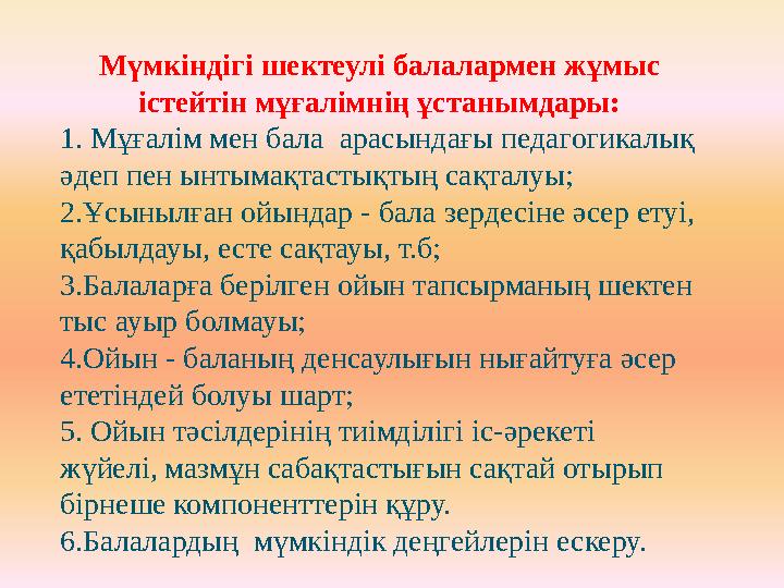 Мүмкіндігі шектеулі балалармен жұмыс істейтін мұғалімнің ұстанымдары: 1. Мұғалім мен бала арасындағы педагогикалық әдеп пен ы