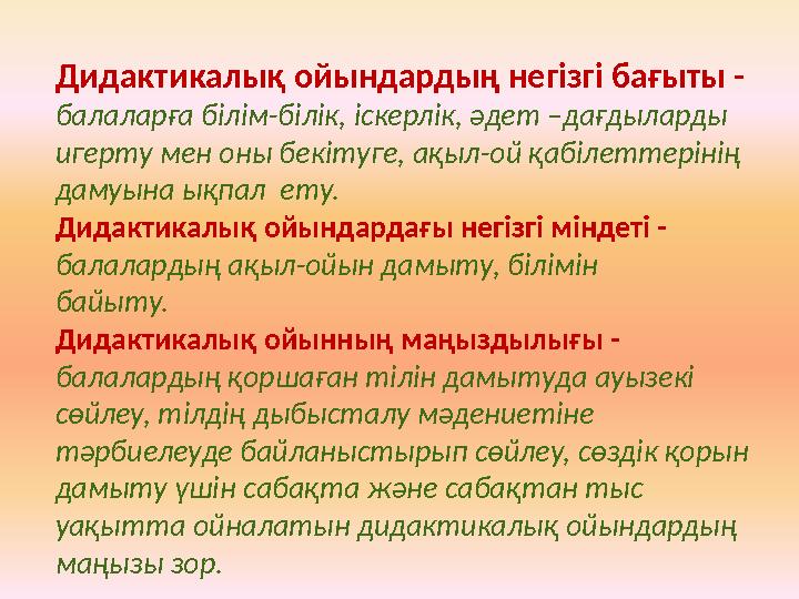 Дидактикалық ойындардың негізгі бағыты - балаларға білім-білік, іскерлік, әдет –дағдыларды игерту мен оны бекітуге, ақыл-ой қа