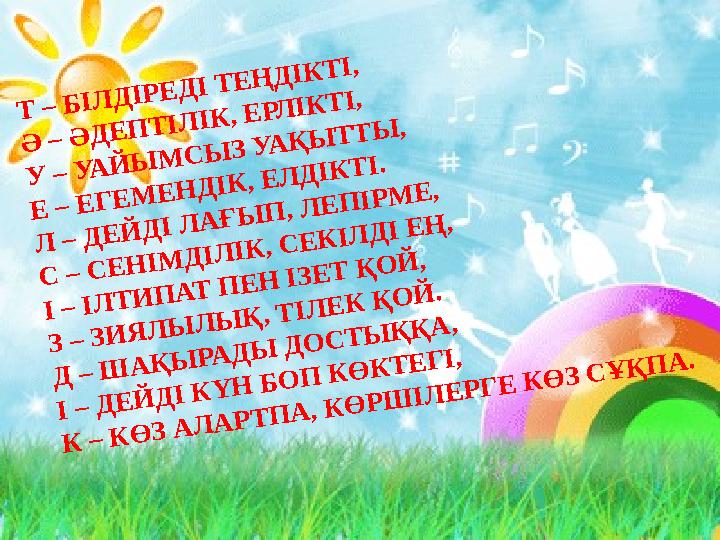Т – БІЛДІРЕДІ ТЕҢДІКТІ, Ә – ӘДЕПТІЛІК, ЕРЛІКТІ, У – УАЙЫМСЫЗ УАҚЫТТЫ, Е – ЕГЕМЕНДІК, ЕЛДІКТІ. Л – ДЕЙДІ ЛАҒЫП, ЛЕПІРМЕ, С – СЕНІ