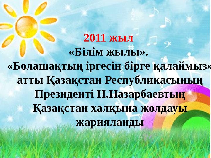 2011 жыл «Білім жылы». «Болашақтың іргесін бірге қалаймыз» атты Қазақстан Республикасының Президенті Н.Назарбаевтың Қазақста