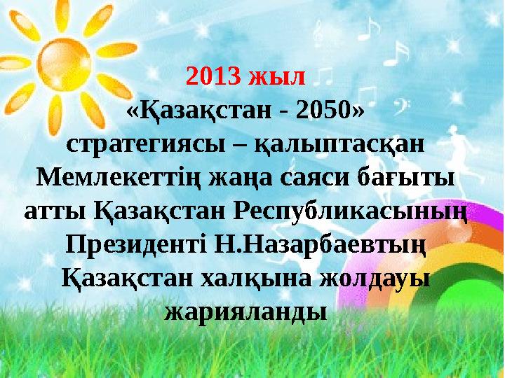 2013 жыл «Қазақстан - 2050» стратегиясы – қалыптасқан Мемлекеттің жаңа саяси бағыты атты Қазақстан Республикасының Президен