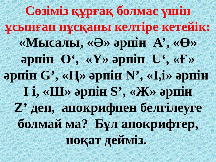 Сөзіміз құрғақ болмас үшін ұсынған нұсқаны келтіре кетейік: «Мысалы, «Ә» әрпін А’, «Ө» әрпін О‘, «Ү» әрпін U‘, «Ғ» әрпін