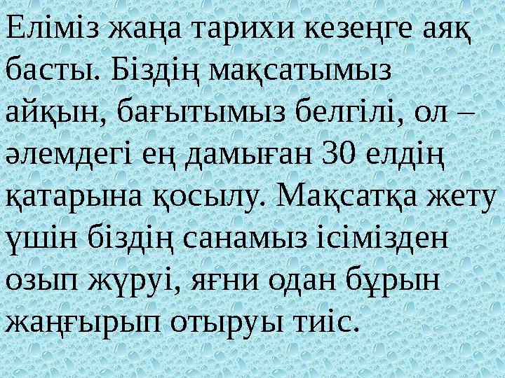 Еліміз жаңа тарихи кезеңге аяқ басты. Біздің мақсатымыз айқын, бағытымыз белгілі, ол – әлемдегі ең дамыған 30 елдің қатарына