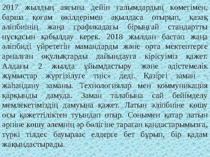 2017 жылдың аяғына дейін ғалымдардың көмегімен, барша қоғам өкілдерімен ақылдаса отырып, қазақ әліпбиінің жаңа графикадағы бір