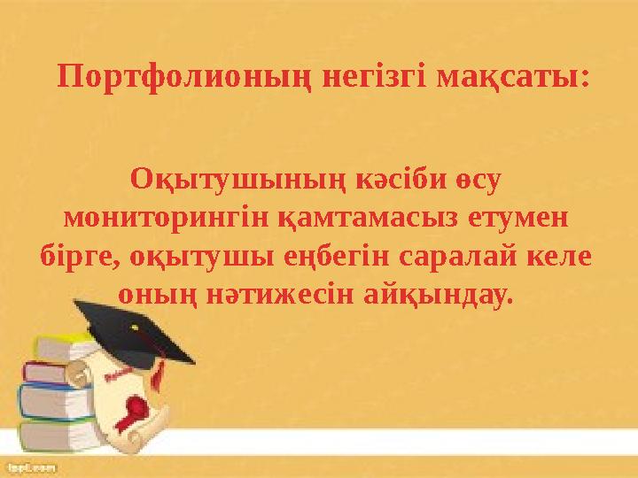 Портфолионың негізгі мақсаты: Оқытушының кәсіби өсу мониторингін қамтамасыз етумен бірге, оқытушы еңбегін саралай келе оның н