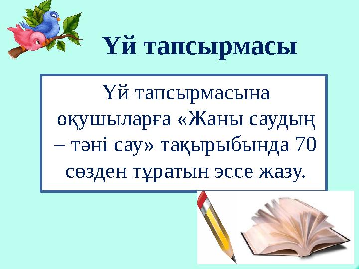 Үй тапсырмасына оқушыларға «Жаны саудың – тәні сау» тақырыбында 70 сөзден тұратын эссе жазу. Үй тапсырмасы