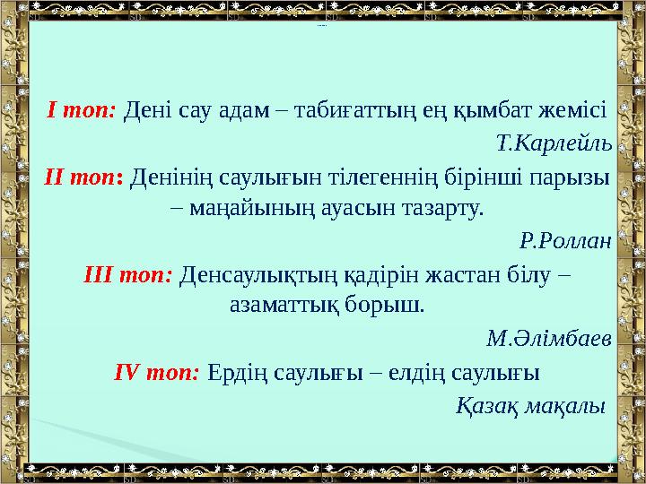 І топ: Дені сау адам – табиғаттың ең қымбат жемісі Т.Карлейль ІІ топ: Денінің саулығын тілегеннің бірінші парызы – маңайыны