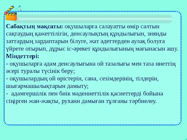 Сабақтың мақсаты: оқушыларға салауатты өмір салтын сақтаудың қажеттілігін, денсаулықтың құндылығын, зиянды заттардың зардапта