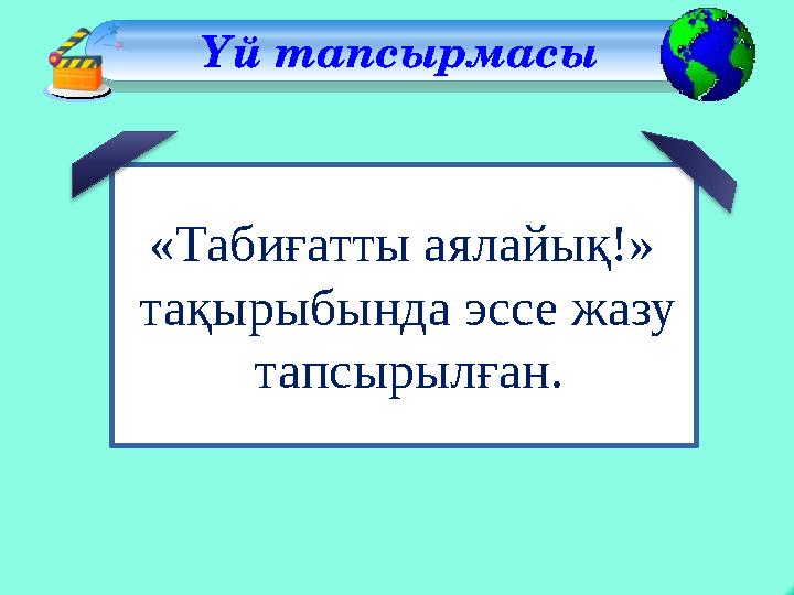 «Табиғатты аялайық!» тақырыбында эссе жазу тапсырылған. Үй тапсырмасы